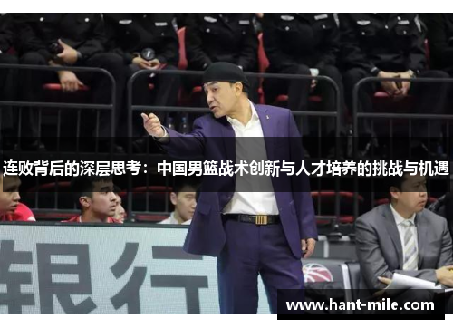 连败背后的深层思考：中国男篮战术创新与人才培养的挑战与机遇