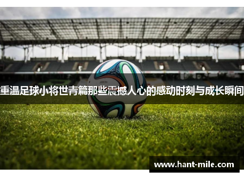 重温足球小将世青篇那些震撼人心的感动时刻与成长瞬间 重温足球小将世青篇那些震撼人心的感动时刻与成长瞬间