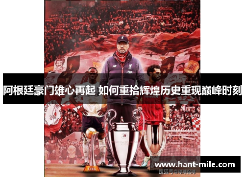 阿根廷豪门雄心再起 如何重拾辉煌历史重现巅峰时刻 阿根廷豪门雄心再起 如何重拾辉煌历史重现巅峰时刻