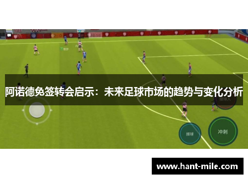 阿诺德免签转会启示:未来足球市场的趋势与变化分析 阿诺德免签转会启示:未来足球市场的趋势与变化分析