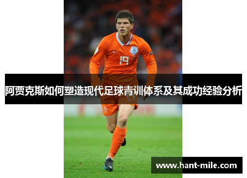 阿贾克斯如何塑造现代足球青训体系及其成功经验分析 阿贾克斯如何塑造现代足球青训体系及其成功经验分析