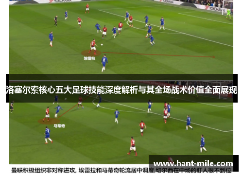 洛塞尔索核心五大足球技能深度解析与其全场战术价值全面展现