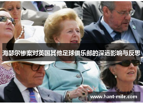海瑟尔惨案对英国其他足球俱乐部的深远影响与反思 海瑟尔惨案对英国其他足球俱乐部的深远影响与反思