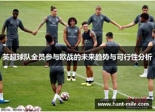 英超球队全员参与欧战的未来趋势与可行性分析 英超球队全员参与欧战的未来趋势与可行性分析