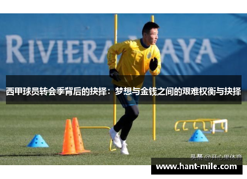 西甲球员转会季背后的抉择:梦想与金钱之间的艰难权衡与抉择 西甲球员转会季背后的抉择:梦想与金钱之间的艰难权衡与抉择