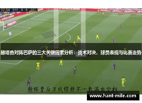 赫塔费对阵巴萨的三大关键因素分析:战术对决、球员表现与比赛走势 赫塔费对阵巴萨的三大关键因素分析:战术对决、球员表现与比赛走势