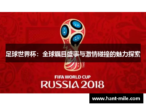 足球世界杯:全球瞩目盛事与激情碰撞的魅力探索 足球世界杯:全球瞩目盛事与激情碰撞的魅力探索