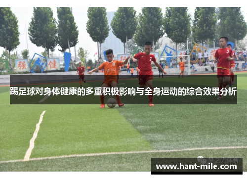 踢足球对身体健康的多重积极影响与全身运动的综合效果分析 踢足球对身体健康的多重积极影响与全身运动的综合效果分析