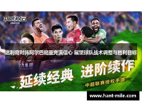 达利奇对阵阿尔巴尼亚充满信心 展望球队战术调整与胜利目标