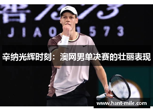 辛纳光辉时刻:澳网男单决赛的壮丽表现 辛纳光辉时刻:澳网男单决赛的壮丽表现