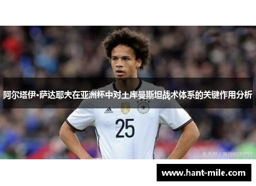 阿尔塔伊·萨达耶夫在亚洲杯中对土库曼斯坦战术体系的关键作用分析