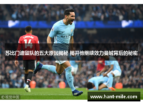 苏比门迪留队的五大原因揭秘 揭开他继续效力曼城背后的秘密