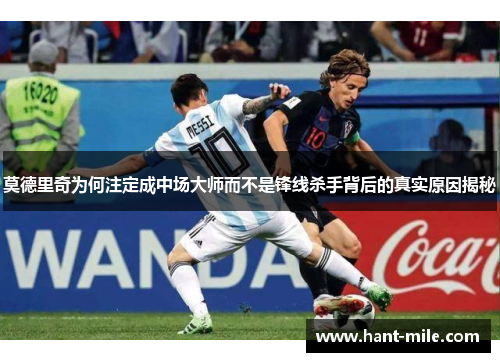 莫德里奇为何注定成中场大师而不是锋线杀手背后的真实原因揭秘