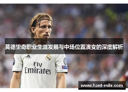 莫德里奇职业生涯发展与中场位置演变的深度解析
