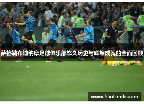 萨格勒布迪纳摩足球俱乐部悠久历史与辉煌成就的全面回顾