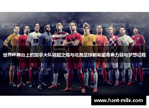 世界杯舞台上的加拿大队崛起之路与北美足球新希望青春力量与梦想征程 世界杯舞台上的加拿大队崛起之路与北美足球新希望青春力量与梦想征程