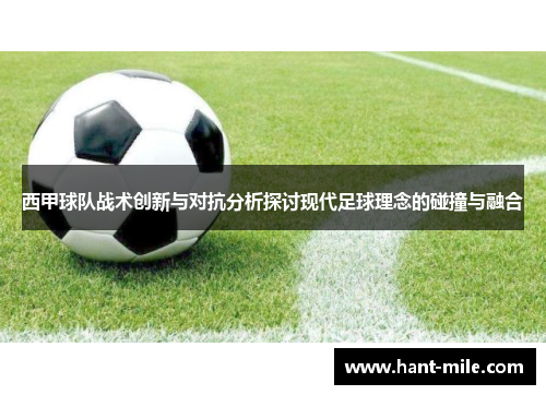 西甲球队战术创新与对抗分析探讨现代足球理念的碰撞与融合 西甲球队战术创新与对抗分析探讨现代足球理念的碰撞与融合