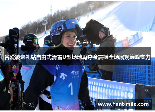 谷爱凌崇礼站自由式滑雪U型场地再夺金震撼全场展现巅峰实力 谷爱凌崇礼站自由式滑雪U型场地再夺金震撼全场展现巅峰实力