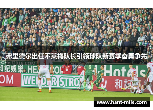 弗里德尔出任不莱梅队长引领球队新赛季奋勇争先 弗里德尔出任不莱梅队长引领球队新赛季奋勇争先