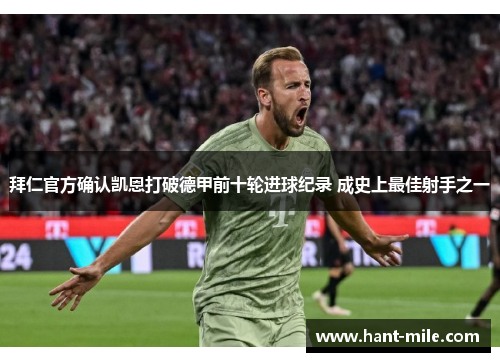 拜仁官方确认凯恩打破德甲前十轮进球纪录 成史上最佳射手之一