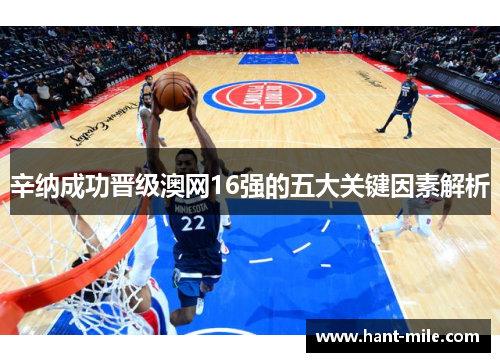 辛纳成功晋级澳网16强的五大关键因素解析 辛纳成功晋级澳网16强的五大关键因素解析