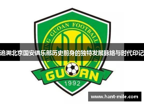 追溯北京国安俱乐部历史前身的独特发展脉络与时代印记 追溯北京国安俱乐部历史前身的独特发展脉络与时代印记