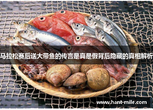 马拉松赛后送大带鱼的传言是真是假背后隐藏的真相解析 马拉松赛后送大带鱼的传言是真是假背后隐藏的真相解析