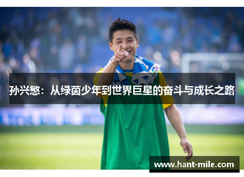 孙兴慜:从绿茵少年到世界巨星的奋斗与成长之路 孙兴慜:从绿茵少年到世界巨星的奋斗与成长之路