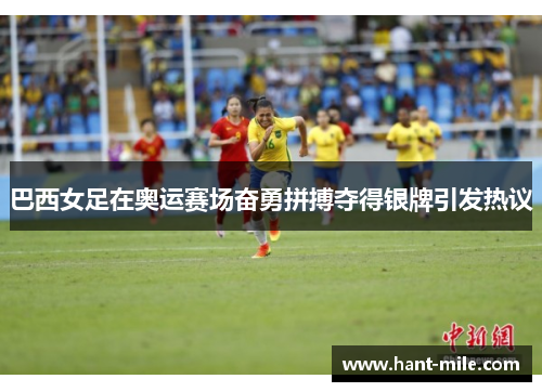 巴西女足在奥运赛场奋勇拼搏夺得银牌引发热议 巴西女足在奥运赛场奋勇拼搏夺得银牌引发热议