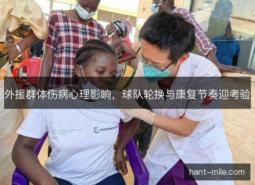 外援群体伤病心理影响，球队轮换与康复节奏迎考验